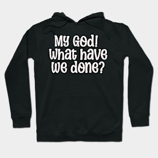 My God! What have we done? T-shirt Hoodie